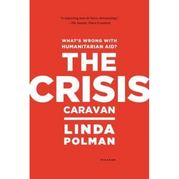 The Crisis Caravan: What's Wrong with Humanitarian Aid?, Linda Polman (Author)