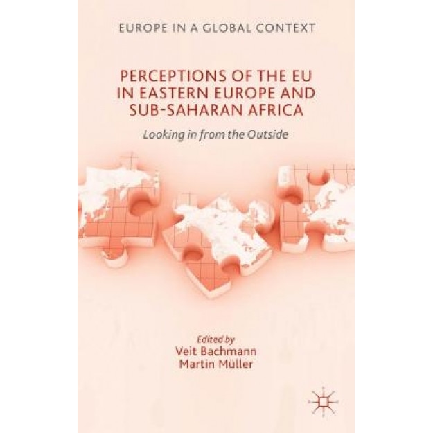Perceptions of the Eu in Eastern Europe and Sub-Saharan Africa: Looking in from the Outside, Veit Bachmann (Editor)