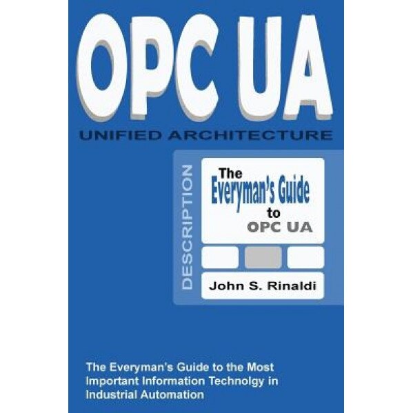 Opc Ua - Unified Architecture: The Everyman's Guide to the Most Important Information Technology in Industrial Automation, John S. Rinaldi (Author)