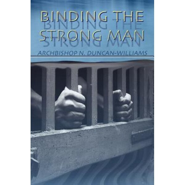 Binding the Strong Man, Archbishop Nicholas Duncan-Williams (Author)