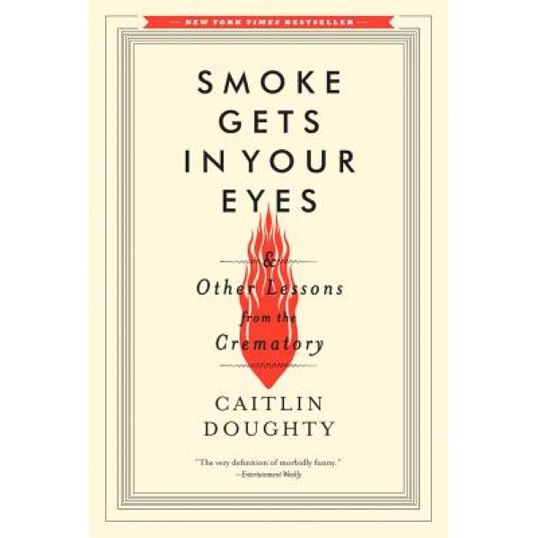Smoke Gets in Your Eyes: And Other Lessons from the Crematory, Caitlin Doughty (Author)
