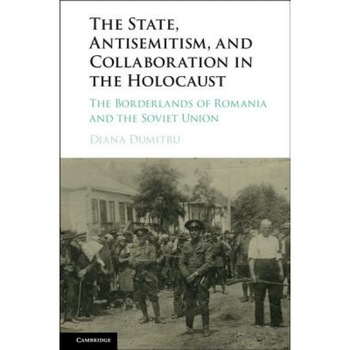 The State, Antisemitism, and Collaboration in the Holocaust: The Borderlands of Romania and the Soviet Union, Diana Dumitru (Author) The State, Antisemitism, and Collaboration in the Holocaust: The Borderlands of Romania and the Soviet Union, Diana Dumitru (Author)
