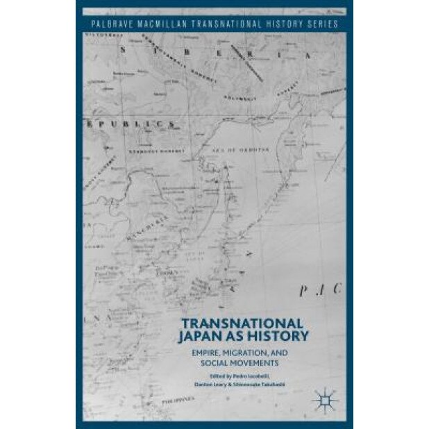 Transnational Japan as History: Empire, Migration, and Social Movements, Pedro Iacobelli (Editor)