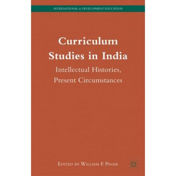 Curriculum Studies in India: Intellectual Histories, Present Circumstances, William F. Pinar (Editor)
