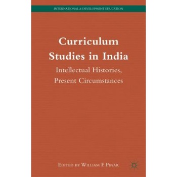 Curriculum Studies in India: Intellectual Histories, Present Circumstances, William F. Pinar (Editor) Curriculum Studies in India: Intellectual Histories, Present Circumstances, William F. Pinar (Editor)