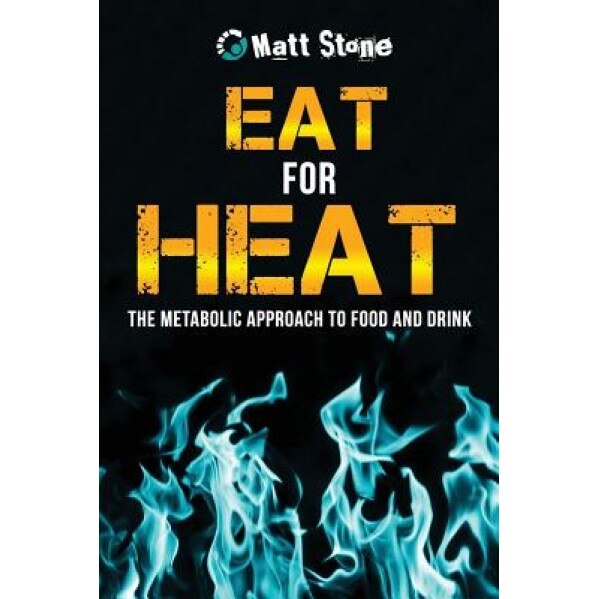Eat for Heat: The Metabolic Approach to Food and Drink, Matt Stone (Author)