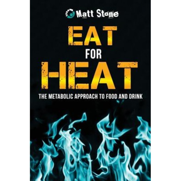 Eat for Heat: The Metabolic Approach to Food and Drink, Matt Stone (Author)