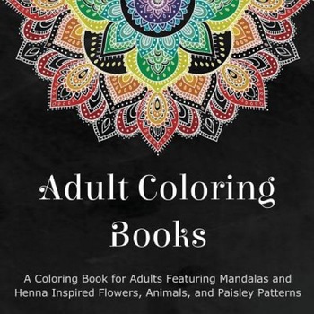 Adult Coloring Books: A Coloring Book for Adults Featuring Mandalas and Henna Inspired Flowers, Animals, and Paisley Patterns, Coloring Books for Adults (Compiled by) Adult Coloring Books: A Coloring Book for Adults Featuring Mandalas and Henna Inspired Flowers, Animals, and Paisley Patterns, Coloring Books for Adults (Compiled by)