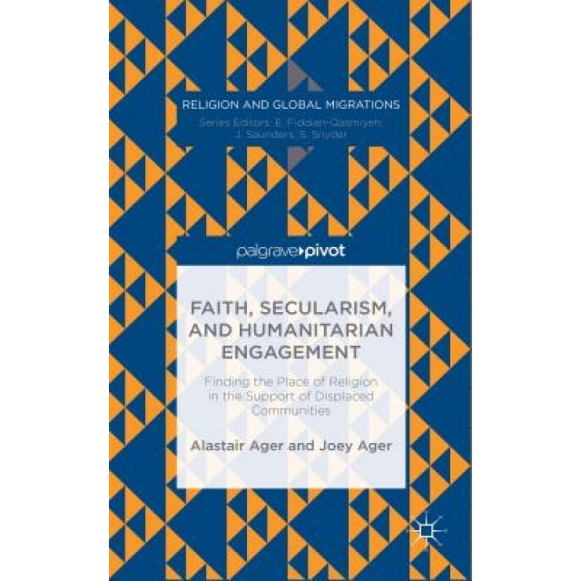 Faith, Secularism, and Humanitarian Engagement: Finding the Place of Religion in the Support of Displaced Communities, Alastair Ager (Author)