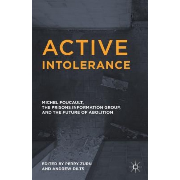 Active Intolerance: Michel Foucault, the Prisons Information Group, and the Future of Abolition, Andrew Dilts (Editor)