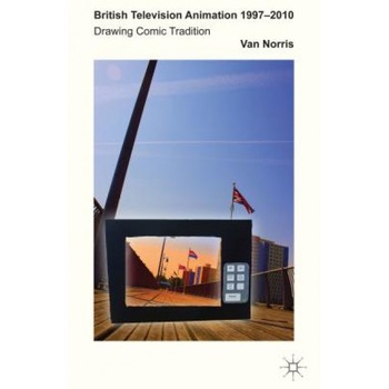 British Television Animation 1997-2010: Drawing Comic Tradition, Van Norris (Author) British Television Animation 1997-2010: Drawing Comic Tradition, Van Norris (Author)