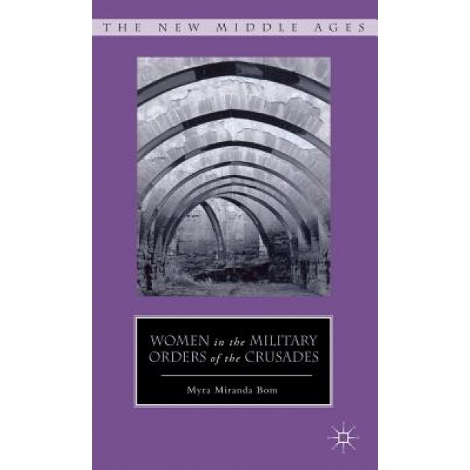 Women in the Military Orders of the Crusades, Myra Miranda Bom (Author)