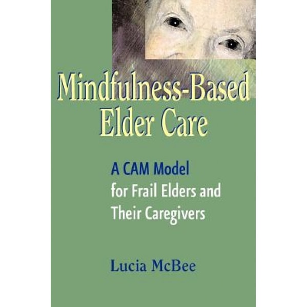 Mindfulness-Based Elder Care: A CAM Model for Frail Elders and Their Caregivers - Lucia McBee (Author)