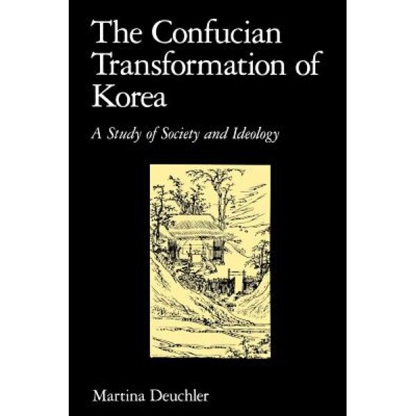 The Confucian Transformation of Korea: A Study of Society and Ideology, Martina Deuchler (Author)