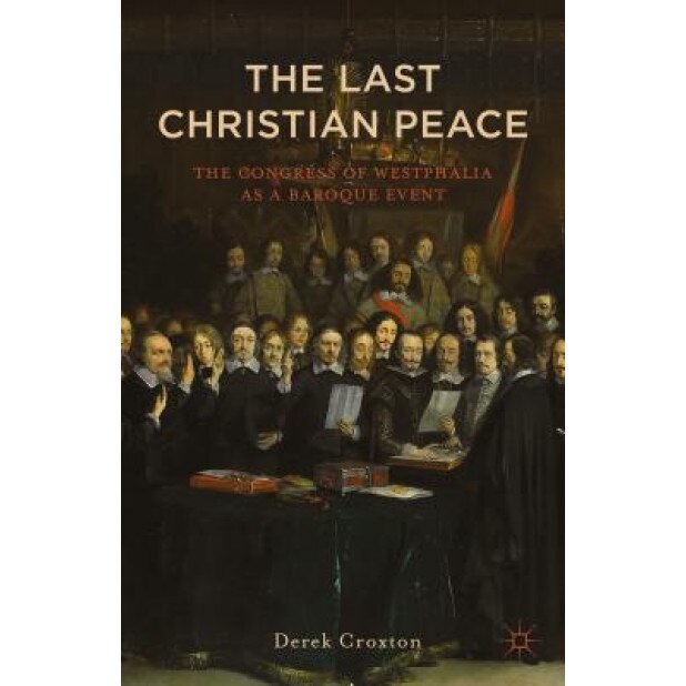 The Last Christian Peace: The Congress of Westphalia as a Baroque Event, Derek Croxton (Author)