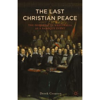 The Last Christian Peace: The Congress of Westphalia as a Baroque Event, Derek Croxton (Author) The Last Christian Peace: The Congress of Westphalia as a Baroque Event, Derek Croxton (Author)