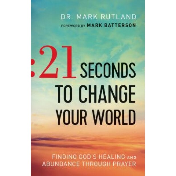 21 Seconds to Change Your World: Finding God's Healing and Abundance Through Prayer, Mark Rutland (Author)