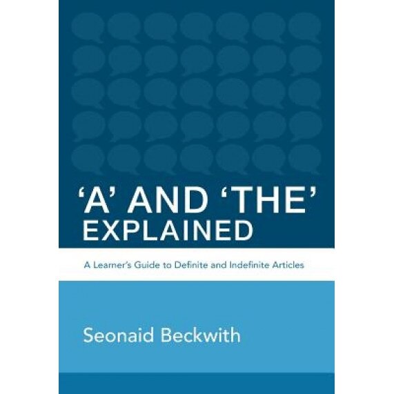'A' and 'The' Explained: A Learner's Guide to Definite and Indefinite Articles, Seonaid Beckwith (Author)