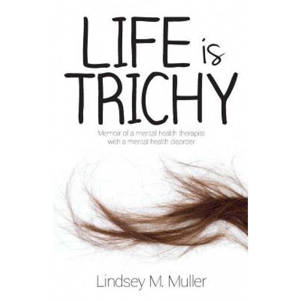 Life Is Trichy: Memoir of a Mental Health Therapist with a Mental Health Disorder, Lindsey M. Muller (Author)