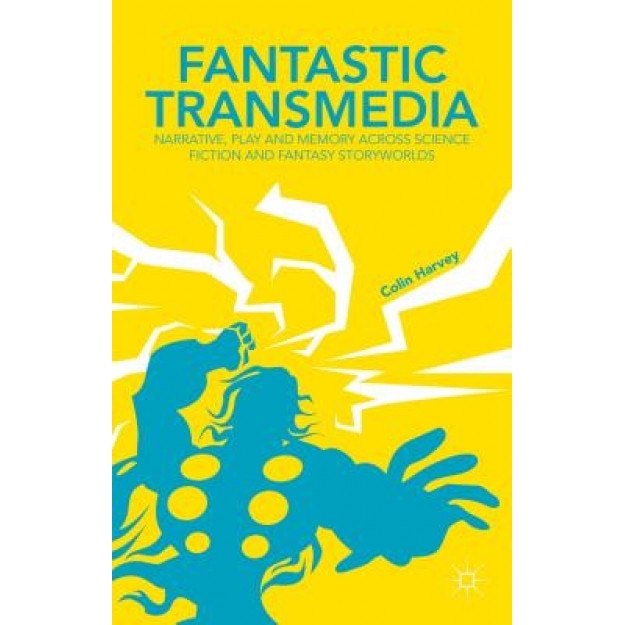 Fantastic Transmedia: Narrative, Play and Memory Across Science Fiction and Fantasy Storyworlds, Colin Harvey (Author)