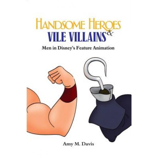 Handsome Heroes and Vile Villains: Men in Disney's Feature Animation, Amy M. Davis (Author)