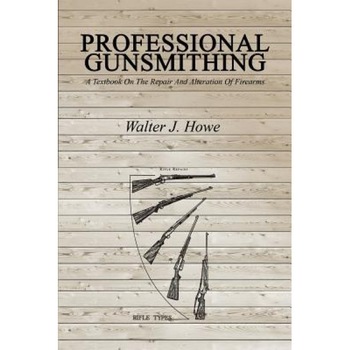 Professional Gunsmithing: A Textbook on the Repair and Alteration of Firearms, Walter J. Howe (Author) Professional Gunsmithing: A Textbook on the Repair and Alteration of Firearms, Walter J. Howe (Author)