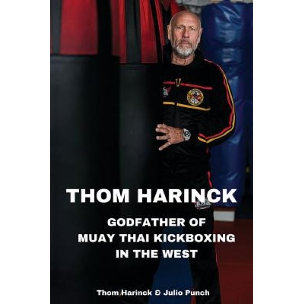 Thom Harinck: Godfather of Muay Thai Kickboxing in the West, Thom Harinck (Author)