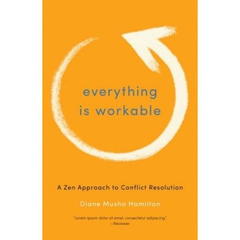 Everything Is Workable: A Zen Approach to Conflict Resolution - Diane Musho Hamilton (Author) Everything Is Workable: A Zen Approach to Conflict Resolution - Diane Musho Hamilton (Author)