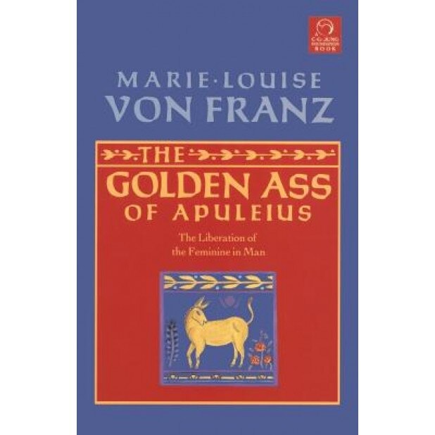 The Golden Ass of Apuleius: The Liberation of the Feminine in Man, Marie-Louise von Franz