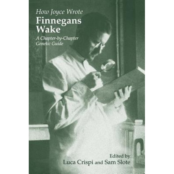 How Joyce Wrote Finnegans Wake, Luca Crispi (Editor)