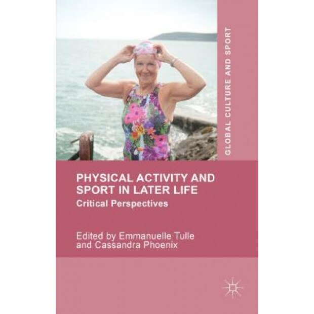 Physical Activity and Sport in Later Life: Critical Perspectives, Emmanuelle Tulle (Editor)