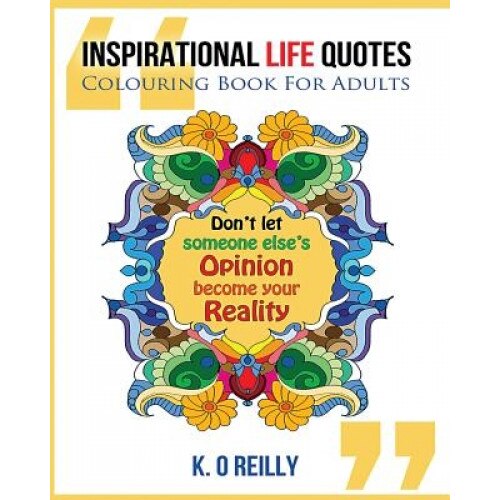 Inspirational Life Quotes - Colouring Book for Adults, K. O. Reilly (Author)