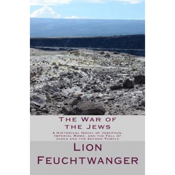 The War of the Jews: A Historical Novel of Josephus, Imperial Rome, and the Fall of Judea and the Second Temple, Lion Feuchtwanger (Author)