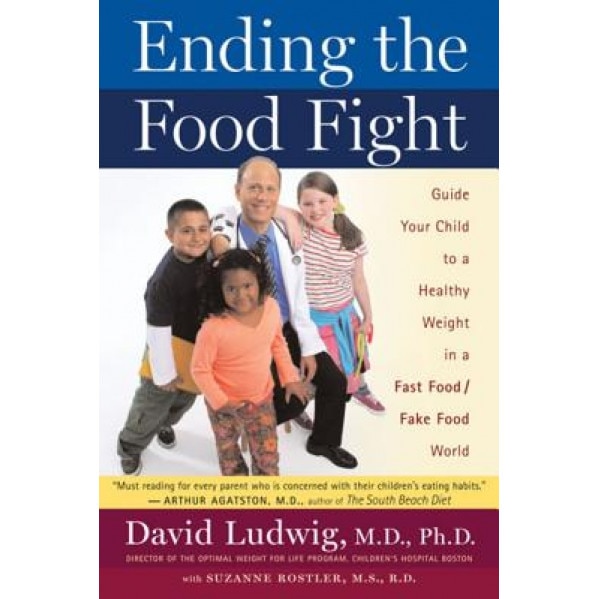 Ending the Food Fight: Guide Your Child to a Healthy Weight in a Fast Food/Fake Food World, David S. Ludwig