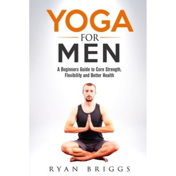 Yoga for Men: A Beginners Guide to Core Strength, Flexibility and Better Health, Ryan Briggs (Author)
