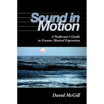 Sound in Motion: A Performer's Guide to Greater Musical Expression, David McGill Sound in Motion: A Performer's Guide to Greater Musical Expression, David McGill