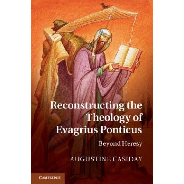 Reconstructing the Theology of Evagrius Ponticus: Beyond Heresy, Augustine Casiday (Author)