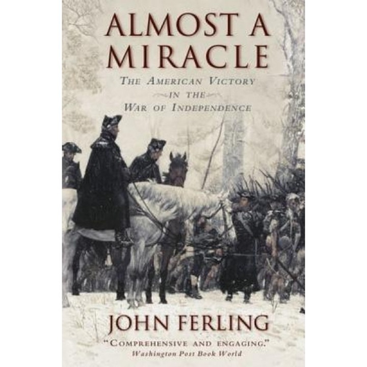 Almost a Miracle: The American Victory in the War of Independence, John E. Ferling