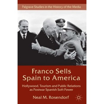 Franco Sells Spain to America: Hollywood, Tourism and Public Relations as Postwar Spanish Soft Power, Neal M. Rosendorf (Author) Franco Sells Spain to America: Hollywood, Tourism and Public Relations as Postwar Spanish Soft Power, Neal M. Rosendorf (Author)