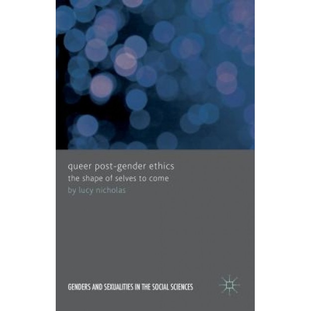 Queer Post-Gender Ethics: The Shape of Selves to Come, Lucy Nicholas (Author)