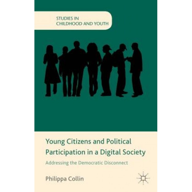Young Citizens and Political Participation in a Digital Society: Addressing the Democratic Disconnect, Philippa Collin (Author)