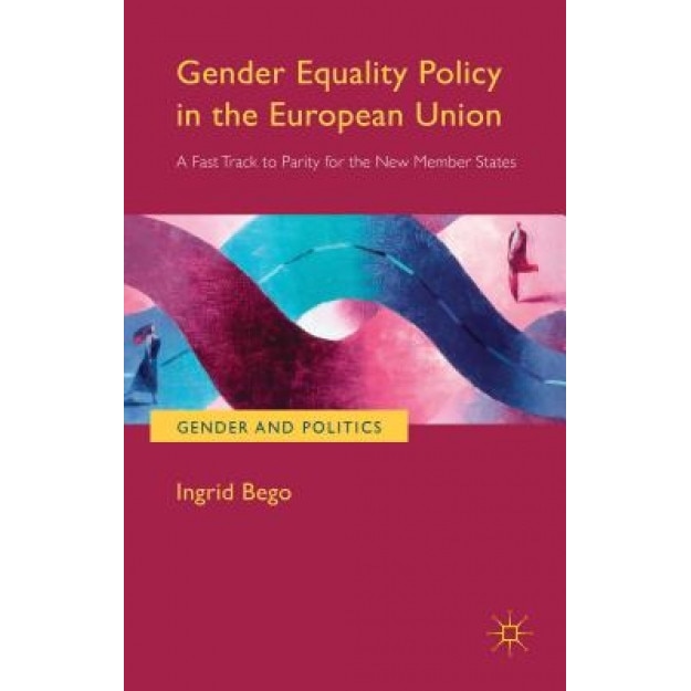 Gender Equality Policy in the European Union: A Fast Track to Parity for the New Member States, Ingrid Bego (Author)