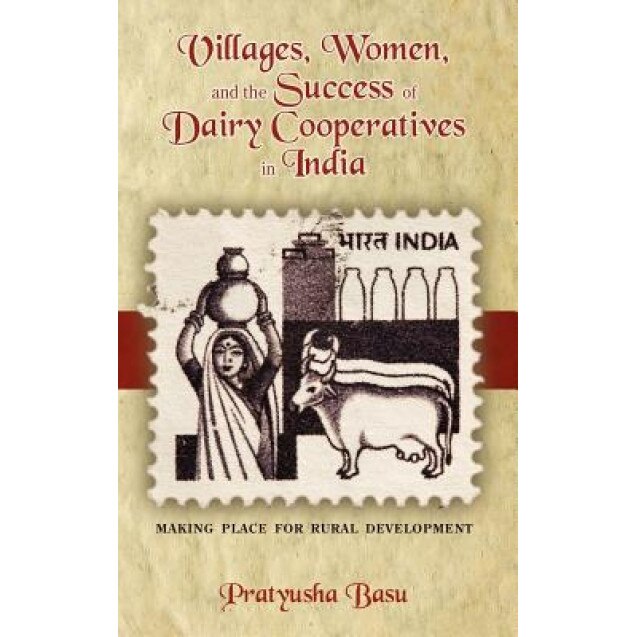 Villages, Women, and the Success of Dairy Cooperatives in India Making Place for Rural Development, Pratyusha Basu (Author)