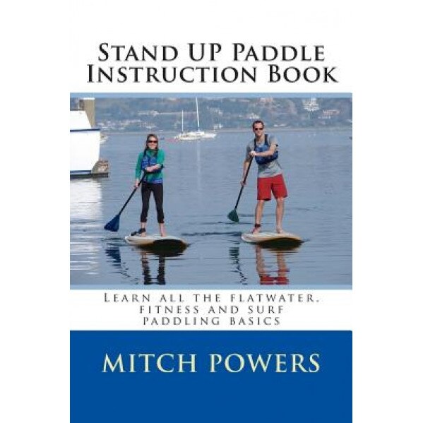 Stand Up Paddle Instruction Book: Learn All the Flatwater, Fitness and Surf Paddling Basics, Mitch Powers (Author)