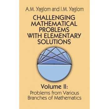 Challenging Mathematical Problems with Elementary Solutions, Vol. 2, A. M. Yaglom, I. M. Yaglom Challenging Mathematical Problems with Elementary Solutions, Vol. 2, A. M. Yaglom, I. M. Yaglom