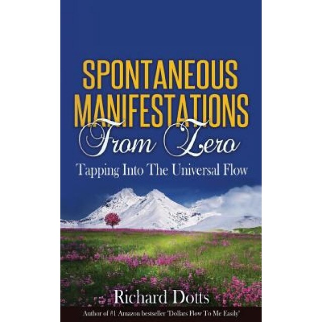 Spontaneous Manifestations from Zero: Tapping Into the Universal Flow, Richard Dotts (Author)