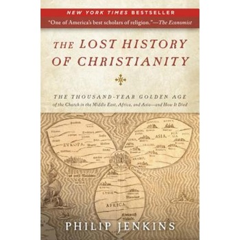 The Lost History of Christianity: The Thousand-Year Golden Age of the Church in the Middle East, Africa, and Asia--And How It Died, Philip Jenkins The Lost History of Christianity: The Thousand-Year Golden Age of the Church in the Middle East, Africa, and Asia--And How It Died, Philip Jenkins