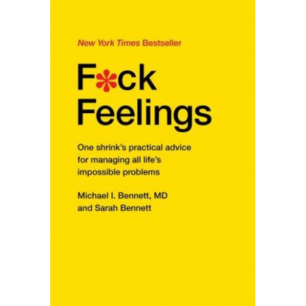 F*ck Feelings: One Shrink's Practical Advice for Managing All Life's Impossible Problems, Michael Bennett MD (Author)
