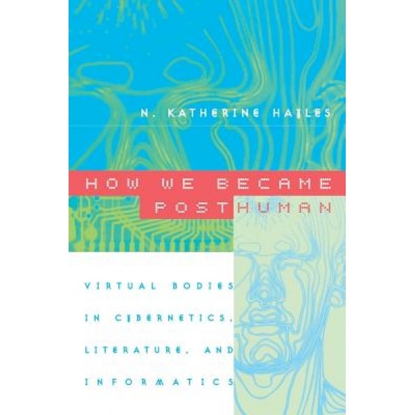 How We Became Posthuman: Virtual Bodies in Cybernetics, Literature, and Informatics, N. Katherine Hayles