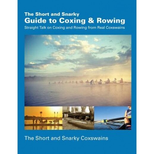 The Short and Snarky Guide to Coxing & Rowing: Straight Talk on Coxing and Rowing from Real Coxswains, The Short and Snarky Coxswains (Author)